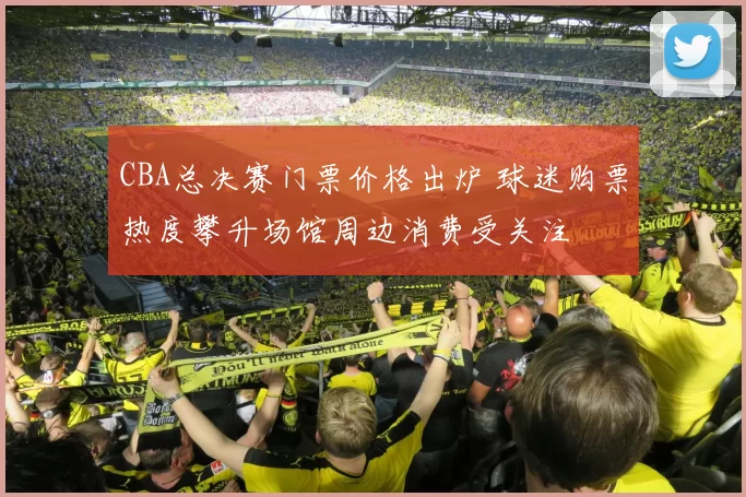 CBA总决赛门票价格出炉 球迷购票热度攀升场馆周边消费受关注