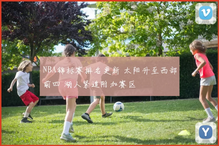 NBA锦标赛排名更新 太阳升至西部前四 湖人紧追附加赛区