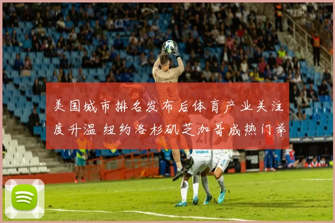 美国城市排名发布后体育产业关注度升温 纽约洛杉矶芝加哥成热门举办地