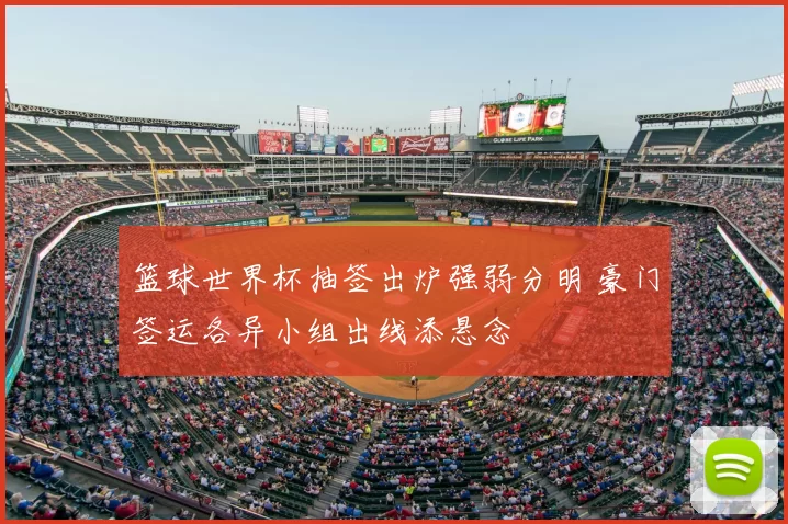 篮球世界杯抽签出炉强弱分明 豪门签运各异小组出线添悬念