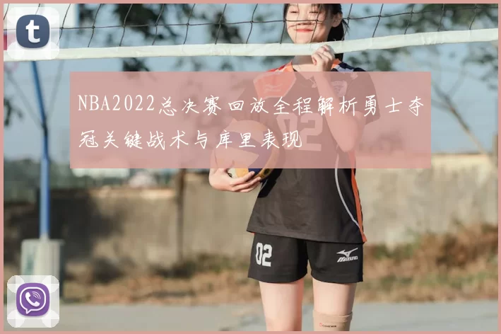 NBA2022总决赛回放全程解析勇士夺冠关键战术与库里表现
