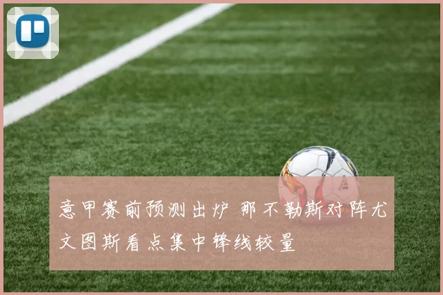 意甲赛前预测出炉 那不勒斯对阵尤文图斯看点集中锋线较量
