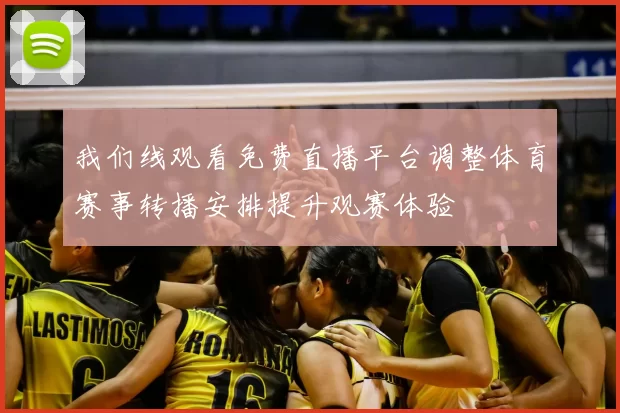 我们线观看免费直播平台调整体育赛事转播安排提升观赛体验