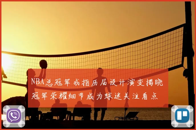 NBA总冠军戒指历届设计演变揭晓 冠军荣耀细节成为球迷关注看点
