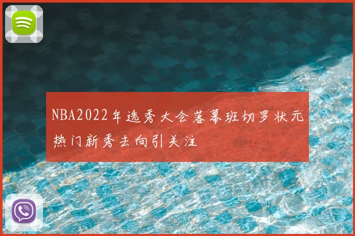 NBA2022年选秀大会落幕班切罗状元热门新秀去向引关注