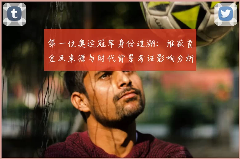 第一位奥运冠军身份追溯:谁获首金及来源与时代背景考证影响分析