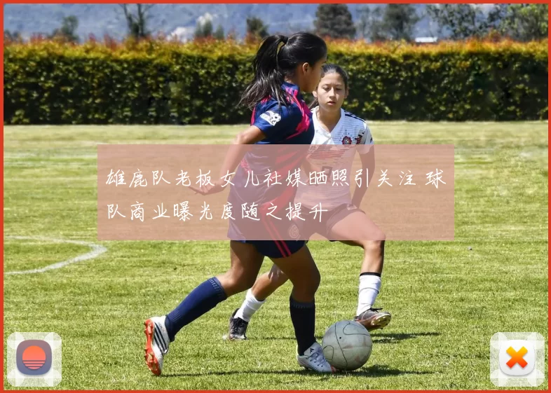 雄鹿队老板女儿社媒晒照引关注 球队商业曝光度随之提升