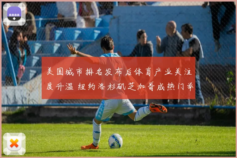 美国城市排名发布后体育产业关注度升温 纽约洛杉矶芝加哥成热门举办地