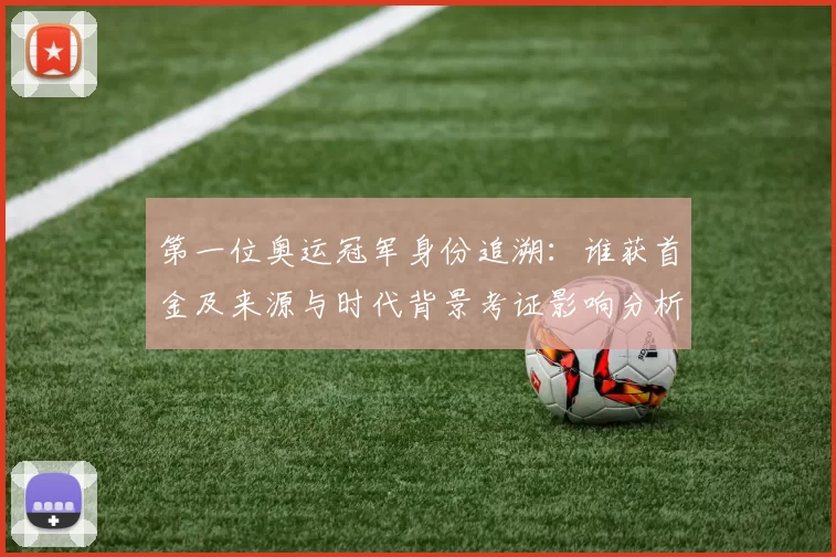 第一位奥运冠军身份追溯:谁获首金及来源与时代背景考证影响分析