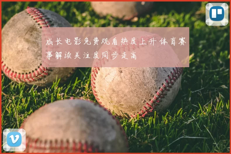 成长电影免费观看热度上升 体育赛事解读关注度同步走高