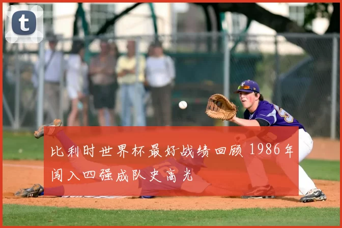 比利时世界杯最好战绩回顾 1986年闯入四强成队史高光