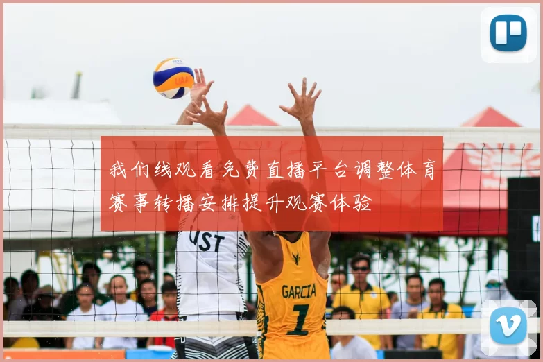 我们线观看免费直播平台调整体育赛事转播安排提升观赛体验