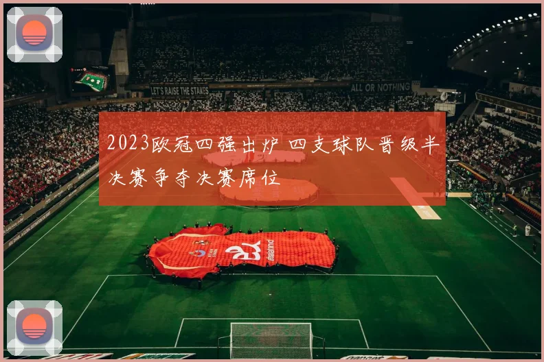 2023欧冠四强出炉 四支球队晋级半决赛争夺决赛席位