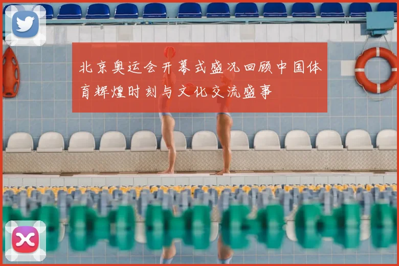 北京奥运会开幕式盛况回顾中国体育辉煌时刻与文化交流盛事