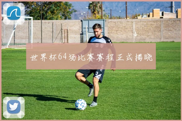 世界杯64场比赛赛程正式揭晓