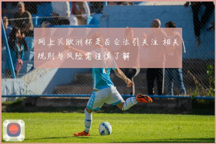 网上买欧洲杯是否合法引关注 相关规则与风险需谨慎了解