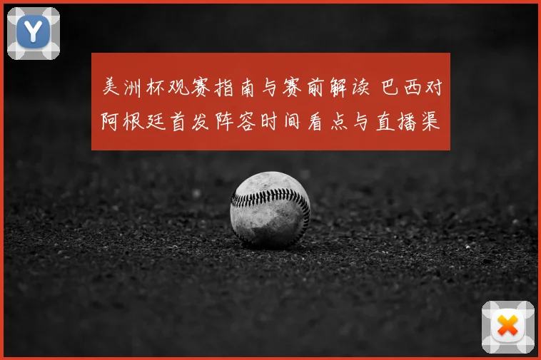 美洲杯观赛指南与赛前解读 巴西对阿根廷首发阵容时间看点与直播渠道