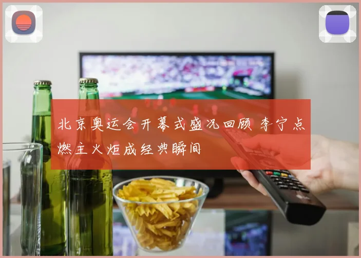北京奥运会开幕式盛况回顾 李宁点燃主火炬成经典瞬间