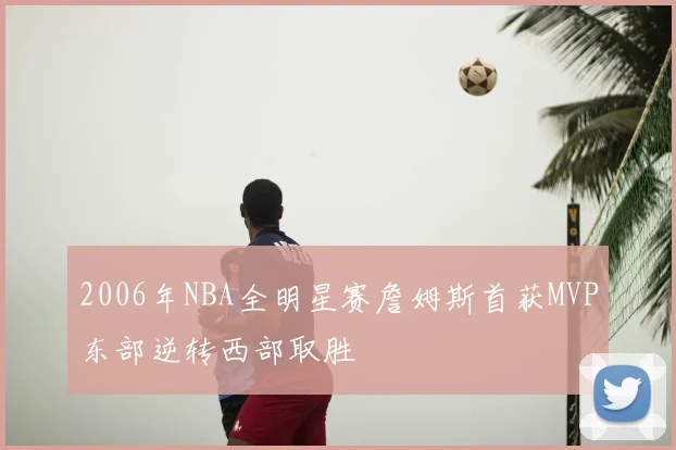 2006年NBA全明星赛詹姆斯首获MVP东部逆转西部取胜