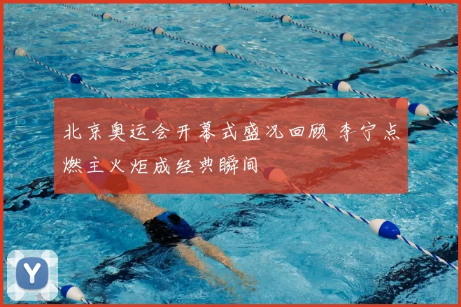 北京奥运会开幕式盛况回顾 李宁点燃主火炬成经典瞬间