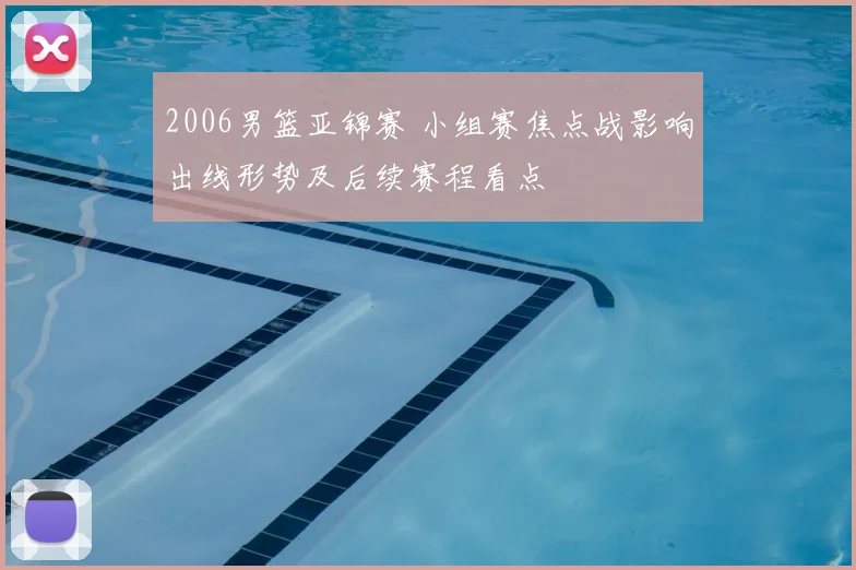 2006男篮亚锦赛 小组赛焦点战影响出线形势及后续赛程看点